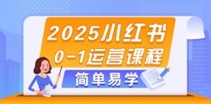 2025小红书0-1运营课程,选品、素材、笔记制作与发布技巧-淘米帮
