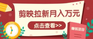 剪映拉新推广项目，5个粉丝就能操作，月入1w+超详细攻略！【附入口】-淘米帮
