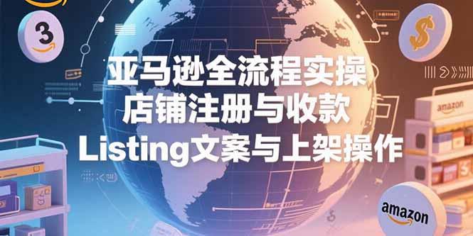 亚马逊全流程实操，店铺注册与收款，Listing文案与上架操作-淘米帮