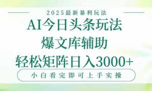 今日头条2025年最新暴利玩法，一键生成爆款，轻松实现矩阵日入3000+-淘米帮