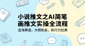 小说推文之AI简笔画推文实操全流程，蓝海赛道，大把机会，执行力拉满-淘米帮