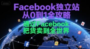 Facebook独立站从0到1全攻略,通过FacebboK把货卖到全世界-淘米帮