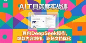 2025AI工具深度实战课,豆包DeepSeek操作,爆款内容制作,职场文档优化-淘米帮