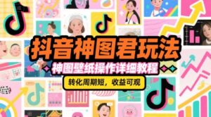 抖音神图君玩法，神图壁纸操作详细教程，转化周期短，收益可观-淘米帮