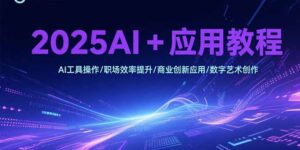 2025AI+应用教程,AI工具操作/职场效率提升/商业创新应用/数字艺术创作-淘米帮