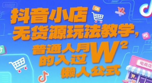 抖音小店无货源玩法教学，普通人月入过W的懒人公式-淘米帮