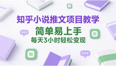 知乎小说推文项目教学，简单易上手，每天3小时轻松变现-淘米帮