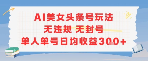 AI美女头条号玩法无违规无封号单人单号日均收益3张-淘米帮