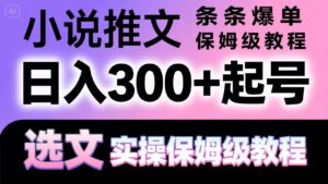 小说推文条条爆单,日入300+起号,选文,实操保姆级教程-淘米帮