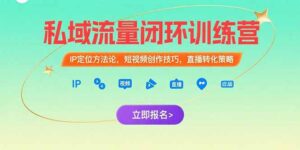 私域流量闭环训练营:IP定位方法论,短视频创作技巧,直播转化策略-淘米帮