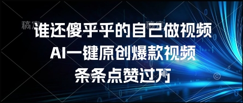 谁还傻乎乎的自己做视频？AI一键原创爆款视频，条条点赞过万，简单方便，好操作【揭秘】-淘米帮