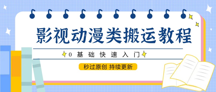 影视动漫类搬运教程，0基础快速入门，秒过原创 持续更新-淘米帮