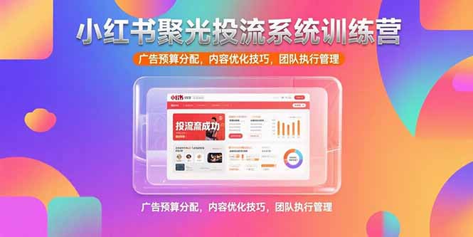 小红书聚光投流系统训练营，广告预算分配，内容优化技巧，团队执行管理-淘米帮