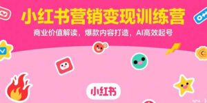 小红书营销变现训练营,商业价值解读,爆款内容打造,AI高效起号-淘米帮