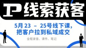 IP线索获客5月23-25号线下课,把客户拉到私域成交(录音+课件+笔记)-淘米帮