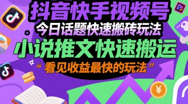 抖音快手视频号今日话题快速搬砖玩法，小说推文快速搬运，看见收益最快的玩法-淘米帮