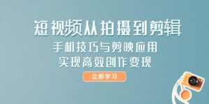 短视频从拍摄到剪辑,手机技巧与剪映应用,实现高效创作变现-淘米帮