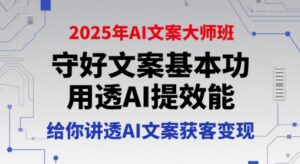 2025年AI文案大师班，守好文案基本功，用透AI提效能，给你讲透AI文案获客变现-淘米帮