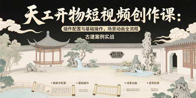 天工开物短视频创作课：插件配置与基础操作，场景动画全流程 古建案例实战-淘米帮