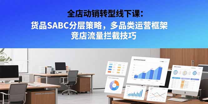 全店动销转型线下课：货品SABC分层策略，多品类运营框架 竞店流量拦截技巧-淘米帮