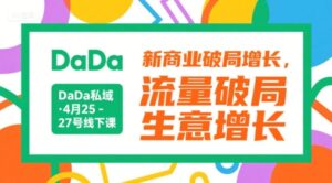 DaDa私域·4月25-27号线下课,新商业破局增长,流量破局,生意增长-淘米帮
