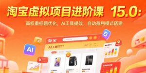 淘宝虚拟项目进阶课15.0：高权重标题优化，AI工具提效，自动盈利模式搭建-淘米帮