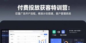 付费投放获客特训营：巨量广告开户流程，精准计划搭建，客户管理系统-淘米帮