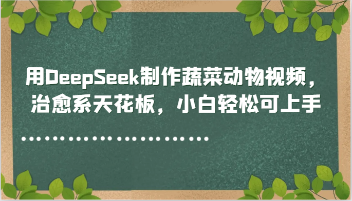 用DeepSeek制作蔬菜动物视频，治愈系天花板，小白轻松可上手-淘米帮