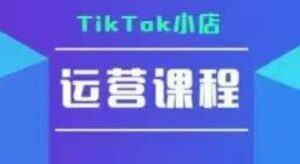 TikTok小店运营实操课，TK​小店运营实操+疑难答疑-淘米帮