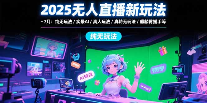 2025无人直播新玩法-7月：纯无玩法/实景AI/真人玩法/绿幕玩法/真转无玩法-淘米帮