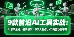 9款前沿AI工具实战课:AI音乐生成、视频创作、数字人制作、CG角色动画等等-淘米帮