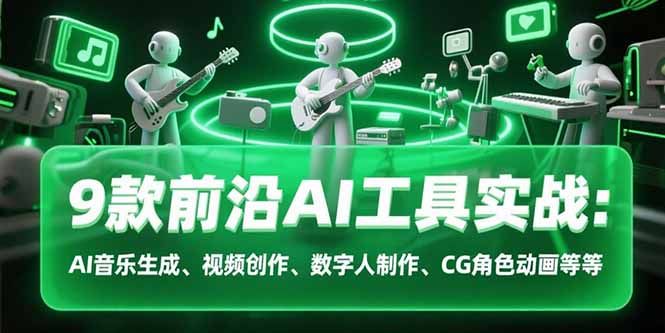 9款前沿AI工具实战课：AI音乐生成、视频创作、数字人制作、CG角色动画等等-淘米帮