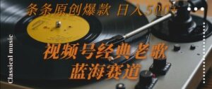 视频号经典老歌，蓝海赛道，日入5张+ 条条原创爆款【揭秘】-淘米帮