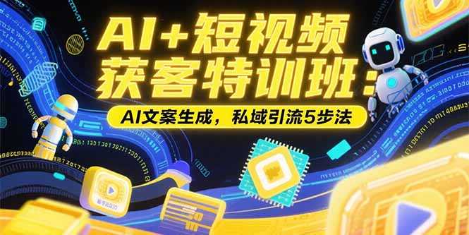AI+短视频获客特训班：账号定位技巧，AI文案生成，私域引流5步法-淘米帮