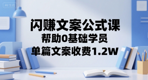 闪赚文案公式课，帮助0基础学员，单篇文案收费1.2W-淘米帮