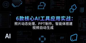 6款核心AI工具应用实战:照片动态处理、PPT制作,智能体搭建 视频自动生成-淘米帮
