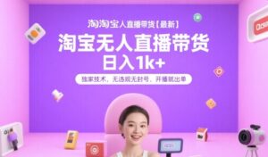 淘宝无人直播带货【最新】，日入1k+，独家技术，无违规无封号，开播就出单【揭秘】-淘米帮