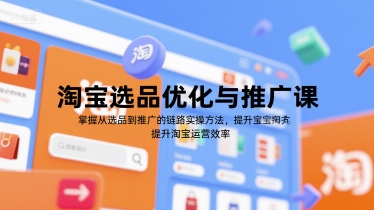 淘宝选品优化与推广课，掌握从选品到推广的全链路实操方法，提升淘宝运营效率-淘米帮