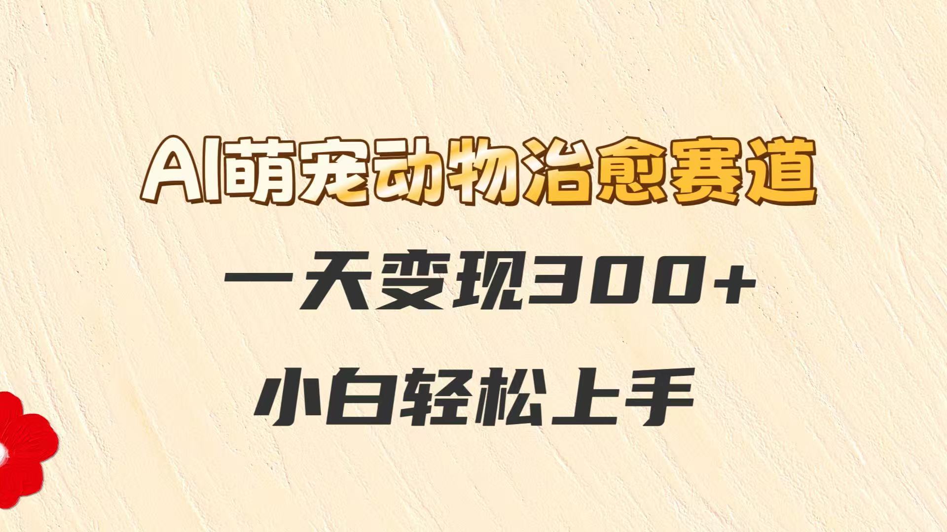 AI萌宠动物治愈赛道，一天变现300+，小白轻松上手-淘米帮