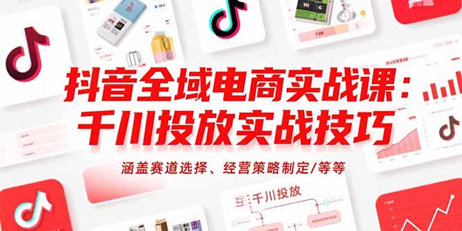 抖音全域电商实战课：千川投放实战技巧，涵盖赛道选择、经营策略制定/等等-淘米帮