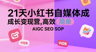 21天小红书自媒体成长变现营，高效 简单 AIGC SEO SOP-淘米帮