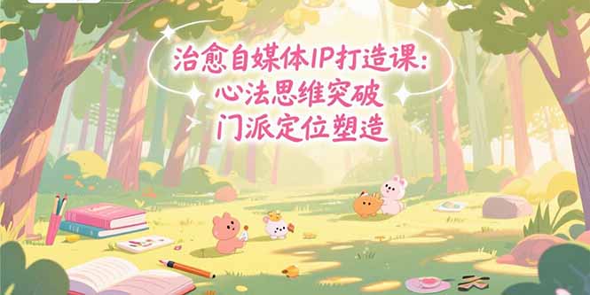 治愈自媒体IP打造课：心法思维突破，门派定位塑造，商业闭环搭建-淘米帮
