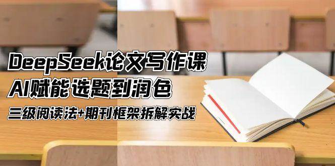 DeepSeek论文写作课，AI赋能选题到润色，三级阅读法+期刊框架拆解实战-淘米帮