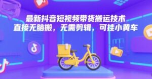 最新抖音短视频带货搬运技术，直接无脑搬，无需剪辑，可挂小黄车-淘米帮
