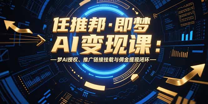 任推邦·即梦AI变现课：梦AI授权、推广链接挂载与佣金提现闭环-淘米帮