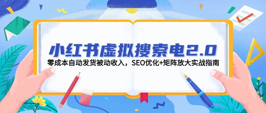 小红书虚拟搜索电2.0，零成本自动发货被动收入，SEO优化+矩阵放大实战指南-淘米帮