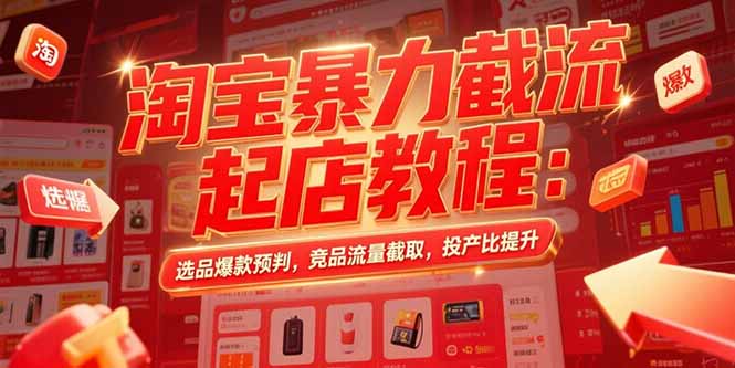 淘宝暴力截流起店教程：选品爆款预判，竞品流量截取，投产比提升-淘米帮