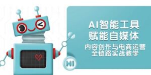 AI智能工具赋能自媒体,内容创作与电商运营,全链路实战教学-淘米帮