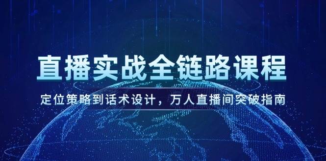 直播实战全链路课程，定位策略到话术设计，万人直播间突破指南-淘米帮