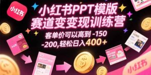 小红书PPT模版赛道变现训练营,客单价可以高到150-200,轻松日入400+-淘米帮